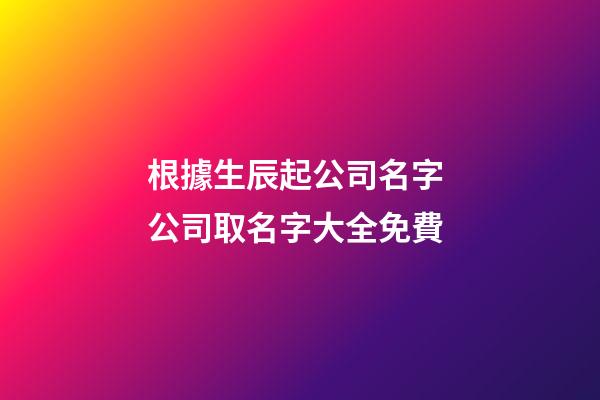 根據生辰起公司名字 公司取名字大全免費-第1張-公司起名-玄機派